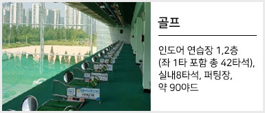 골프:인도어 연습장 1, 2층 (좌 1타 포함 총 42타석), 실내 8타석, 퍼팅장, 약 90야드